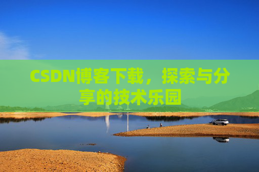 CSDN博客下载,探索与分享的技术乐园 CSDN博客下载,探索与分享的技术乐园